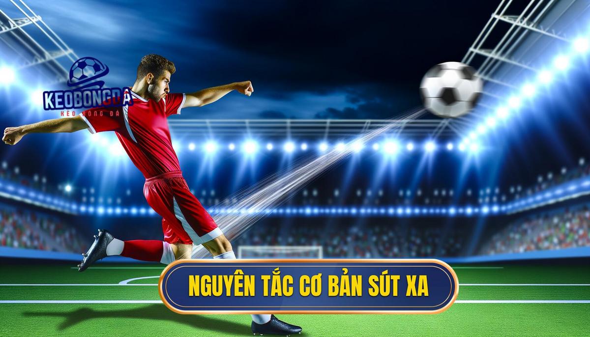 Nguyên tắc cơ bản khi thực hiện kỹ thuật sút xa