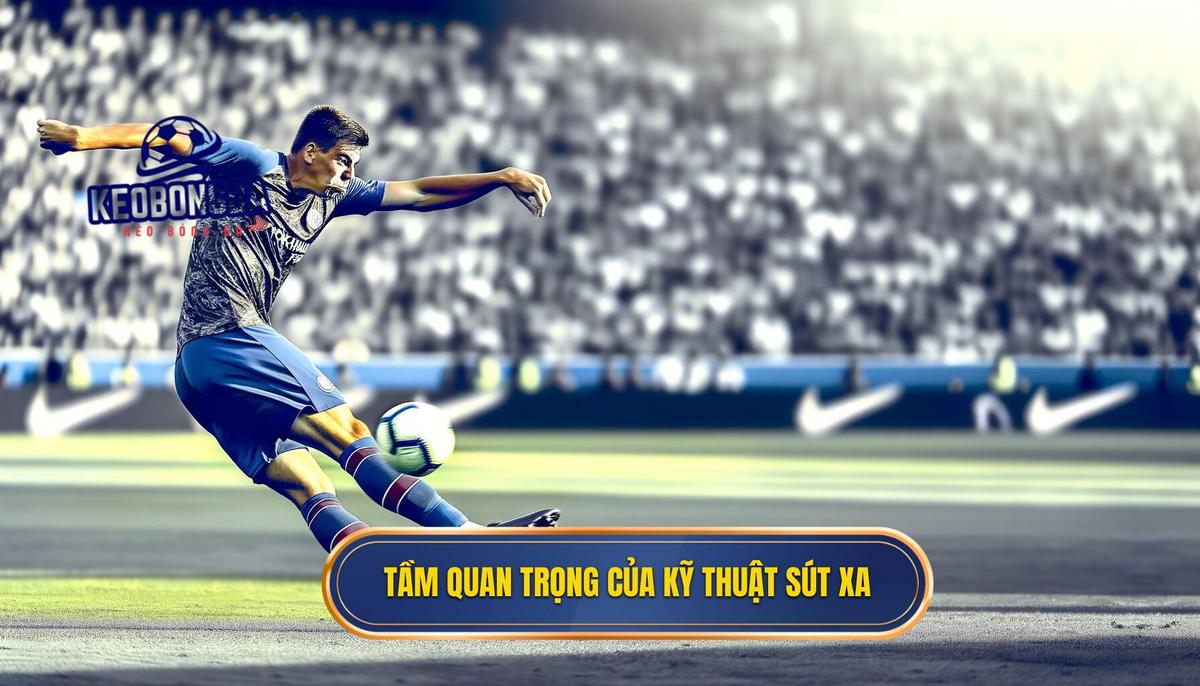 Tại sao kỹ thuật sút xa lại quan trọng_