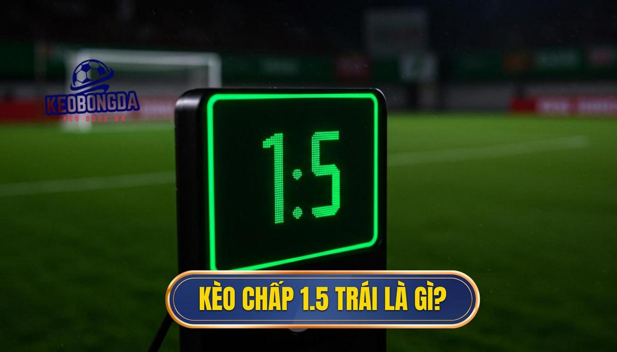 1. Định Nghĩa Cơ Bản Về Kèo Chấp 1.5 Trái (Chấp Một Rưỡi)