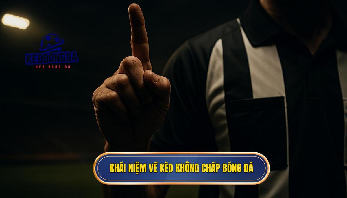 Khái niệm chuyên sâu về kèo không chấp trong bóng đá