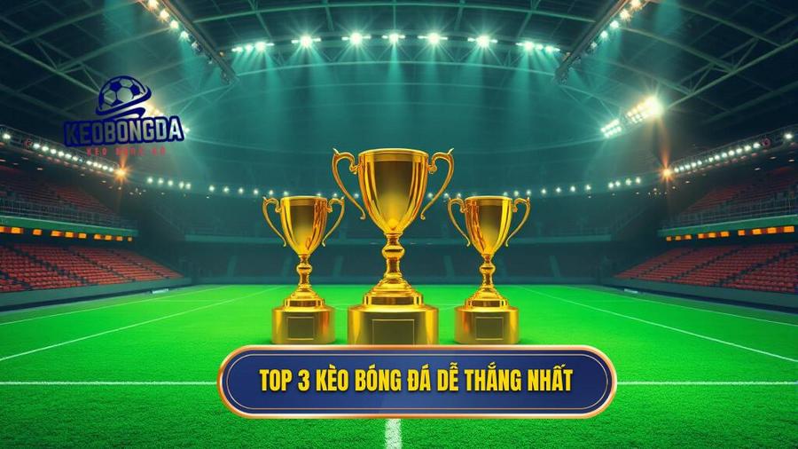 2. Top 3 kèo bóng đá dễ thắng nhất