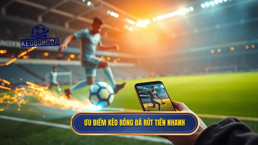 Tại sao kèo bóng đá rút tiền nhanh là ưu tiên số 1 của cược thủ?