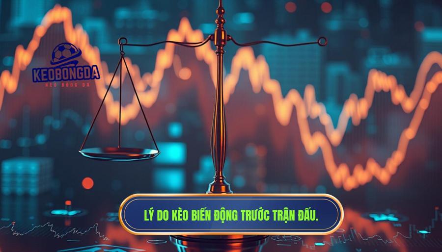 Bản chất của việc kèo biến động liên tục trước trận là gì?