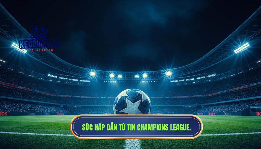 Tin Champions League: Toàn Cảnh Đấu Trường Danh Giá Nhất Châu Âu 1 Sức hấp dẫn từ tin Champions League